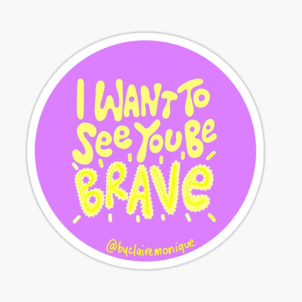 I Want To See You Be Brave Sticker