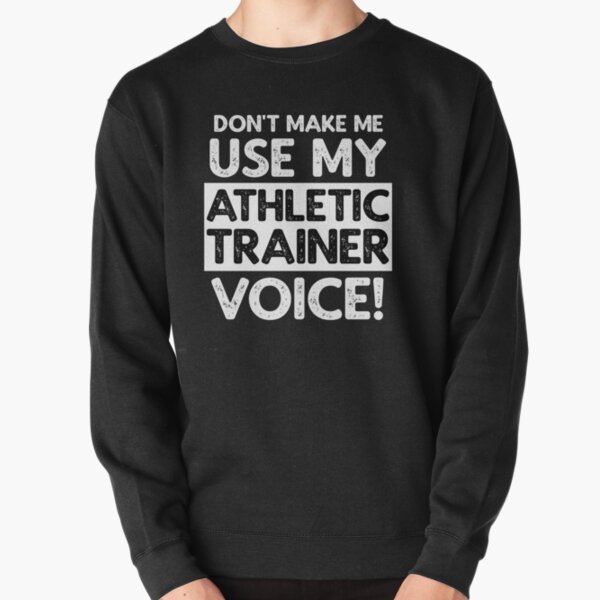 Don't Make Me Use My Athletic Trainer Voice! Pullover Sweatshirt