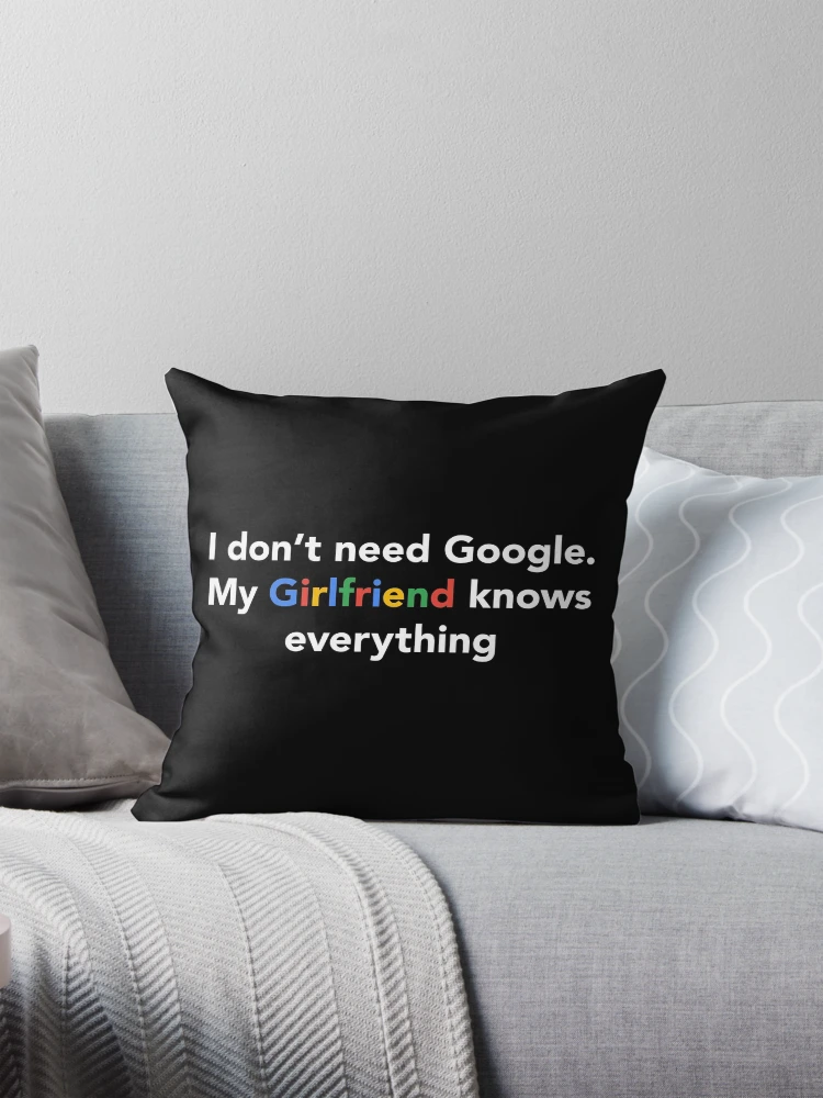 I Don t Need Google My Girlfriend Knows Everything Pillow for Sale by Epic Tees Redbubble