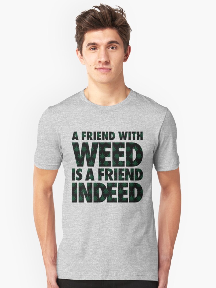 A Friend With Weed Is A Friend Indeed T Shirt By Easilyamused