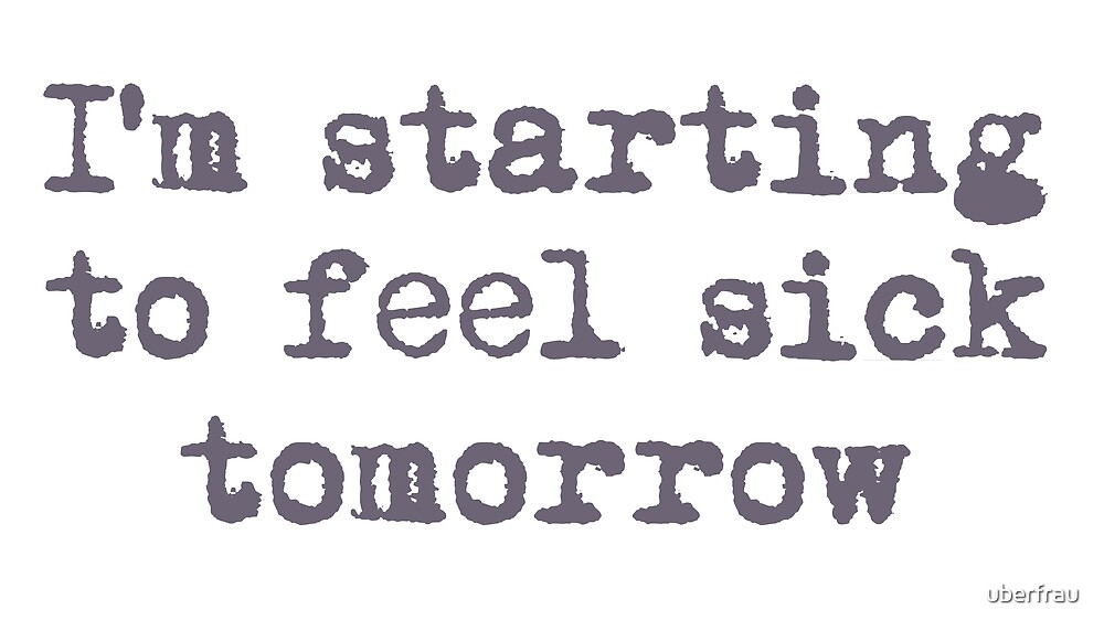 i-m-starting-to-feel-sick-tomorrow-by-uberfrau-redbubble