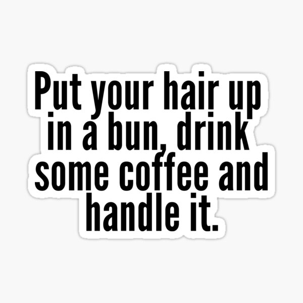 Item preview, Put your hair up in a bun drink some coffee and handle it designed and sold by KarolinaPaz.
