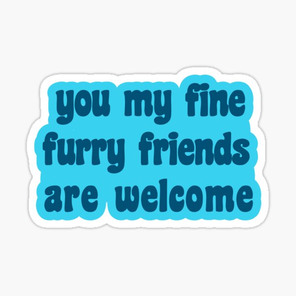 You My Fine Furry Friends Are Welcome Sticker