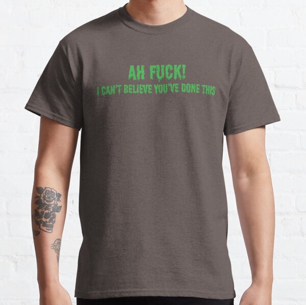 ah fuck i cant believe youve done this shirt