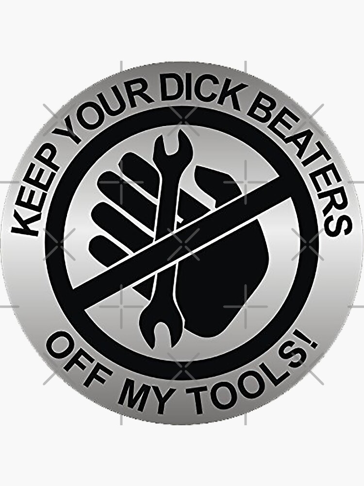 Keep your dick beaters off my tools by unionpride