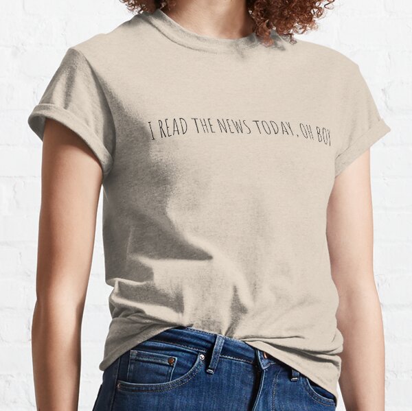 "I read the news today, oh boy" Classic T-Shirt
