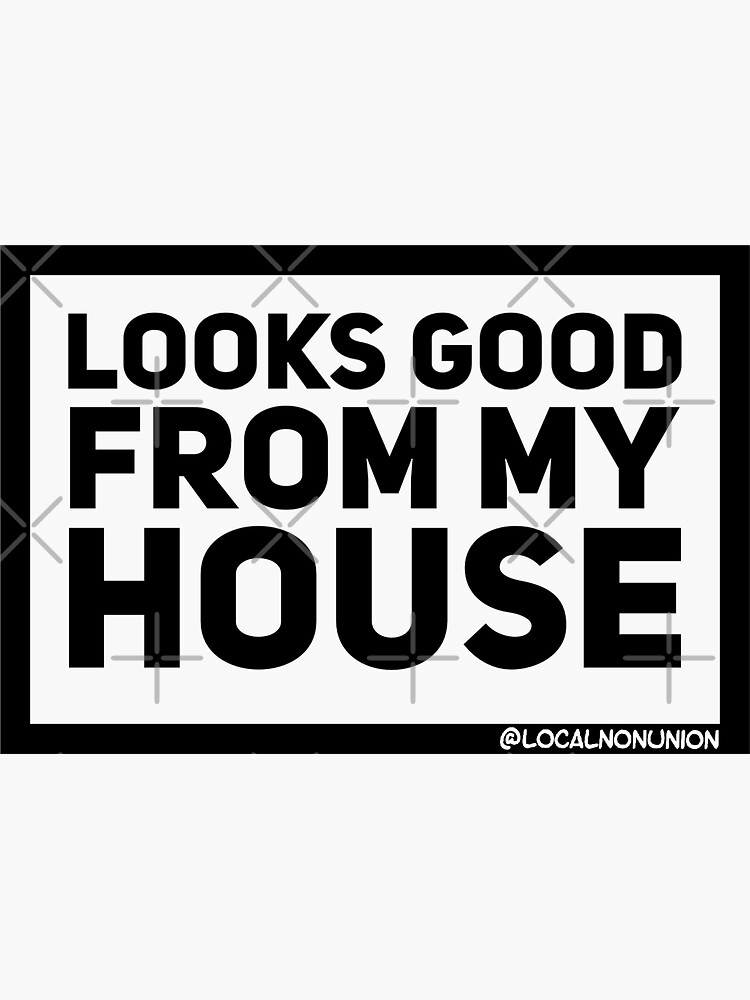 "Looks good from my house sticker " Sticker for Sale by Localnonunion