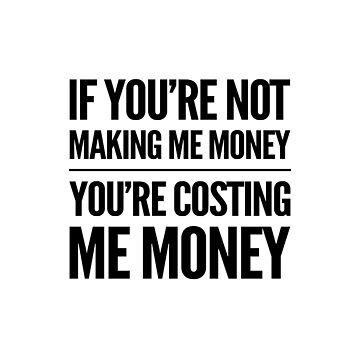 Artwork thumbnail, If you’re not making me money / you’re costing Me money sticker by Localnonunion
