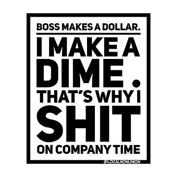 Artwork thumbnail, Boss makes a dollar I make a dime , that’s why I shit on company time sticker by Localnonunion