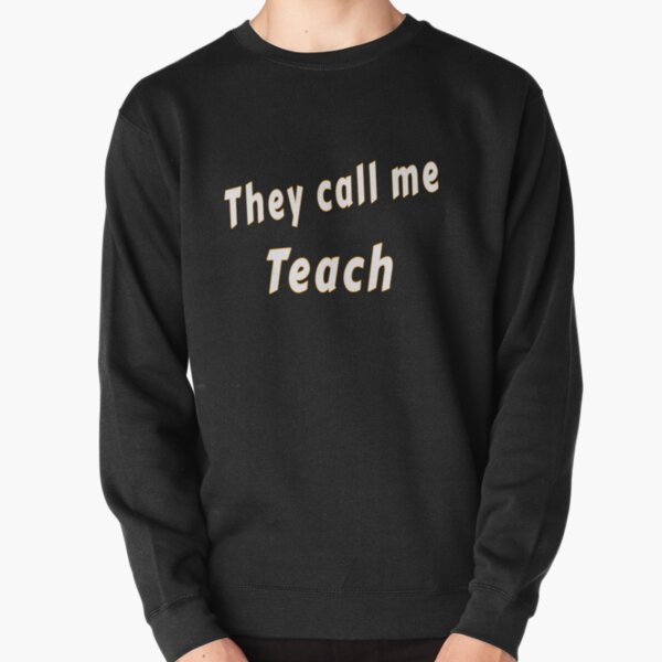 They call me Teach Pullover Sweatshirt
