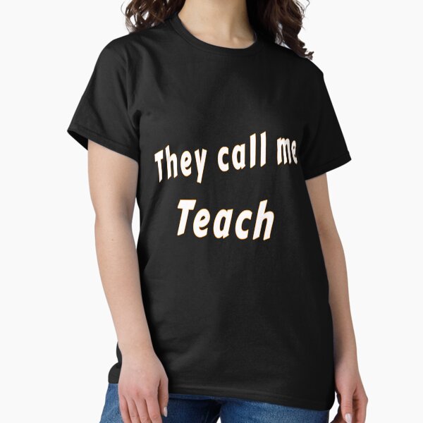 They call me Teach Classic T-Shirt