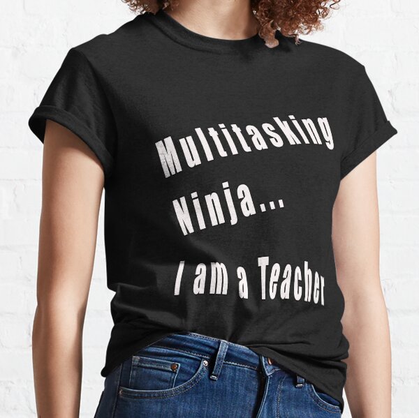 Multitasking Ninja.. I am a Teacher Classic T-Shirt