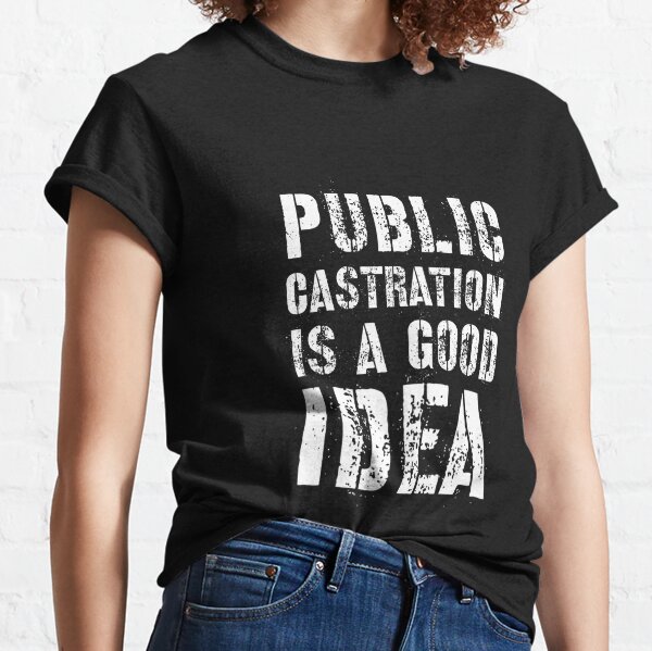 public castration is a good idea t shirt