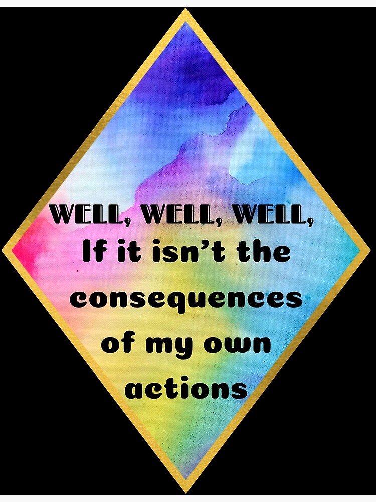 Well Well Well If It Isnt The Consequences Of My Own Actions Poster By Unimeme Redbubble 0482