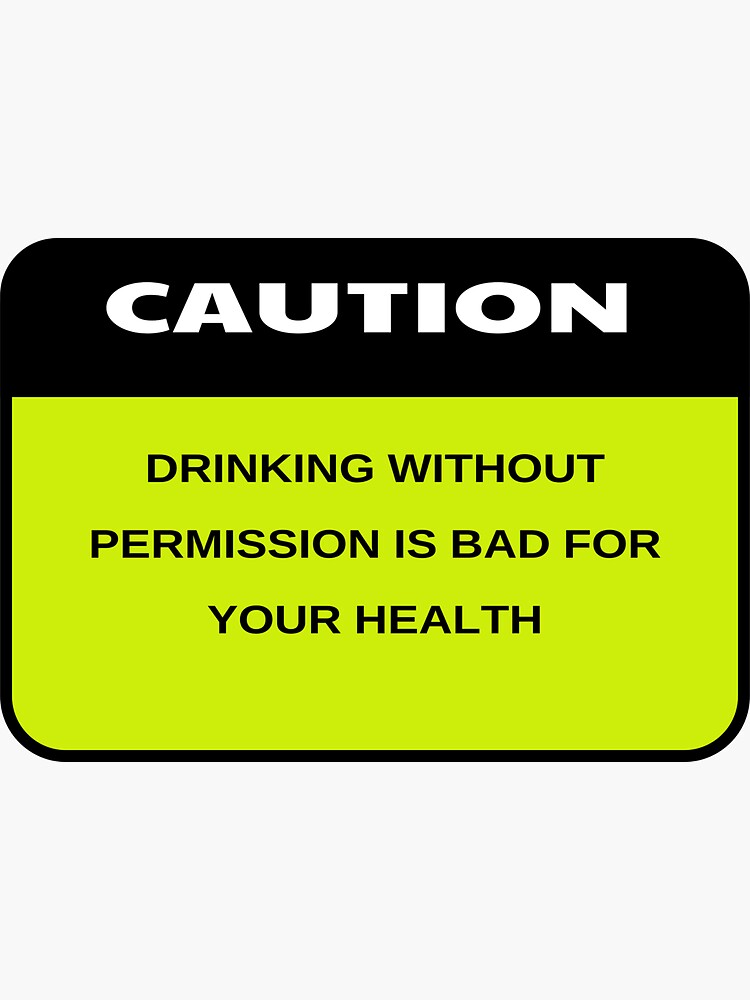 "Caution Drinking Without Permission Is Bad For Your Health" Sticker for Sale by ProBatavian