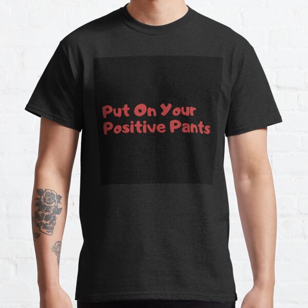 Put on your positive pants Classic T-Shirt
