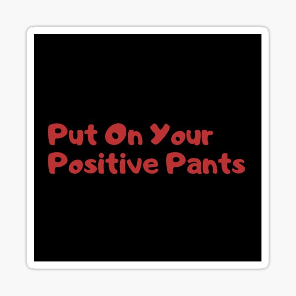 Put on your positive pants Sticker