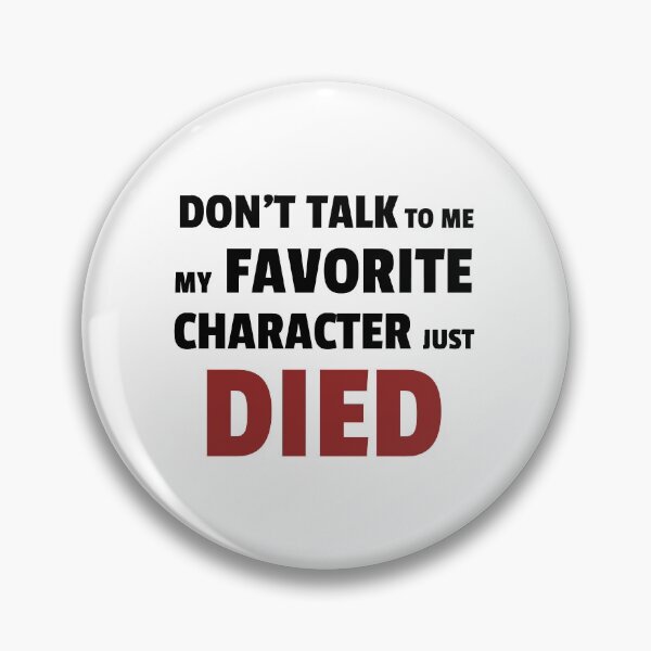 Item preview, Dont talk to me my favourite character just died designed and sold by kirtash1.