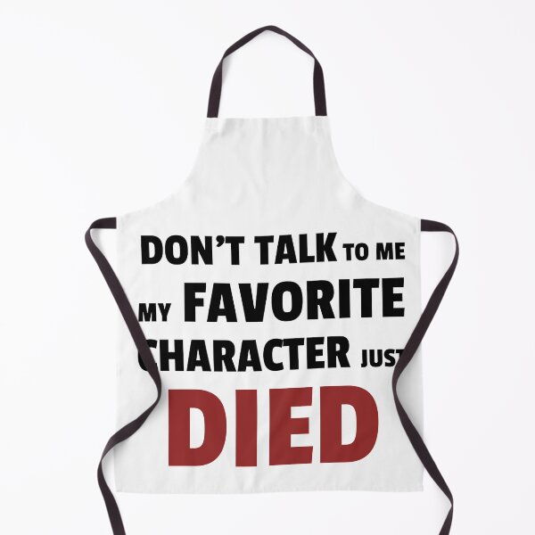 Item preview, Dont talk to me my favourite character just died designed and sold by kirtash1.