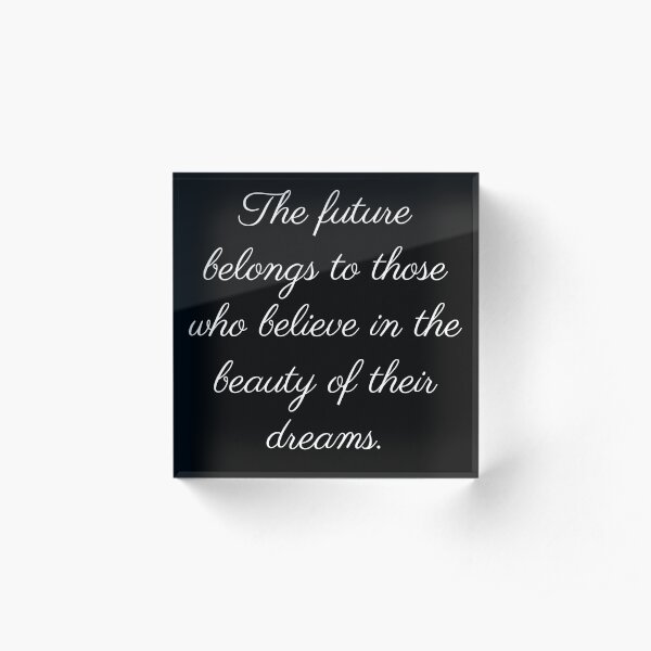 The future belongs to those who believe in the future of their dreams Acrylic Block