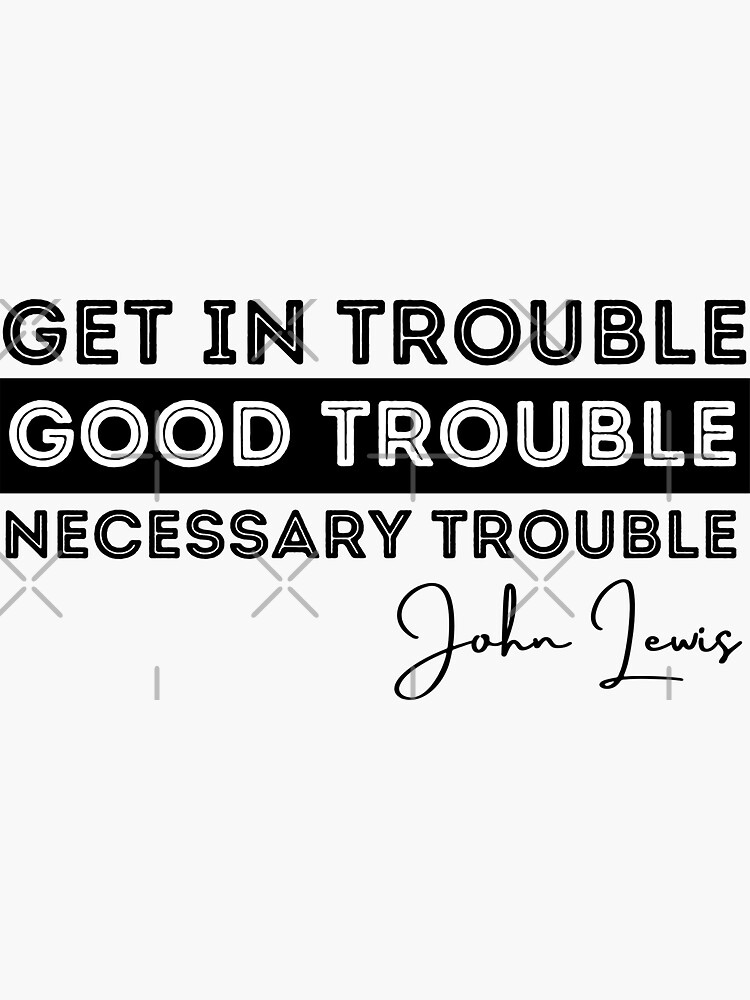 "Rep John Lewis quotes / get in good trouble, necessary trouble