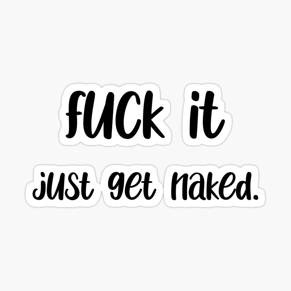 Fuck it get naked.