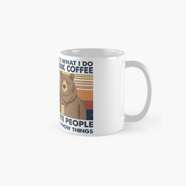 That's What I Do I Drink Coffee I Hate People And I Know Things Classic Mug