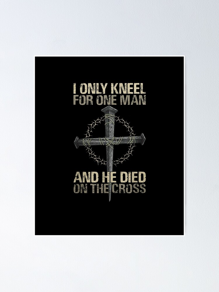 i only kneel for one man and he died on the cross