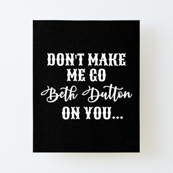 Dont Make Me Go Beth Dutton On You Wall Art | Redbubble