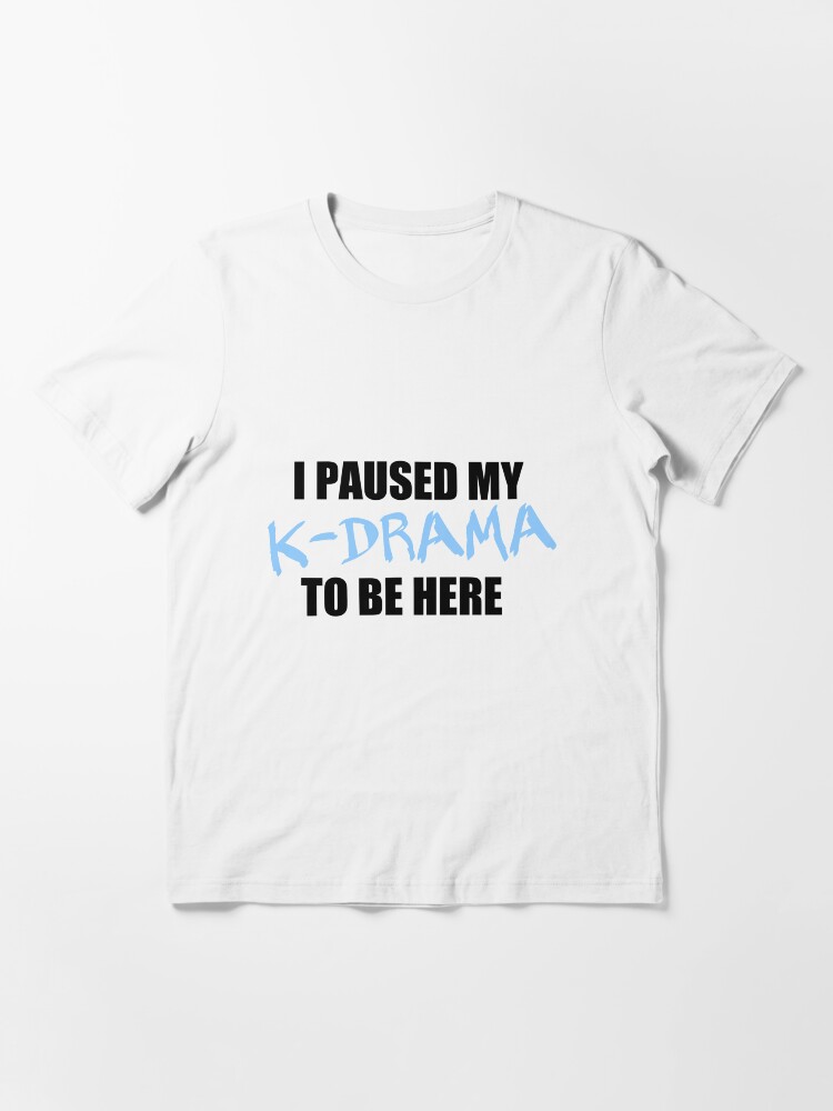 Alternate view of I paused my kdrama to be here Essential T-Shirt