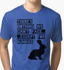 There's nothing we can't face... except for bunnies Tri-blend T-Shirt
