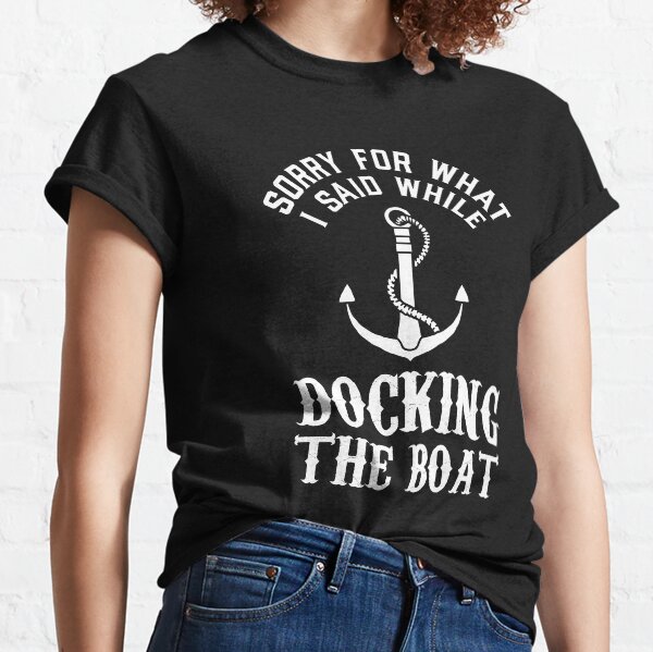 Sorry What I Said Docking Boat Classic T-Shirt