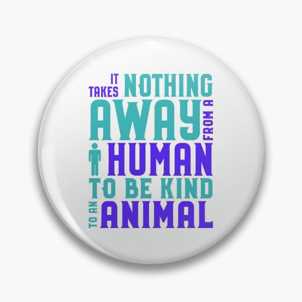 Animal Rights Acivist Takes nothing away from a human to be kind to an animal Pin