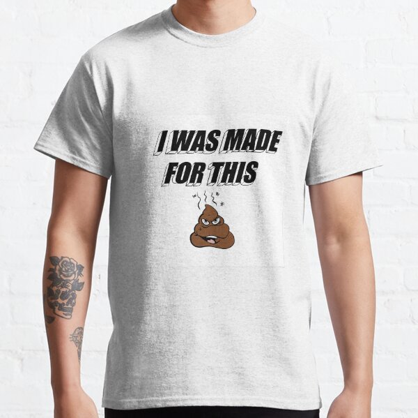 I WAS MADE FOR THIS SHIT Classic T-Shirt