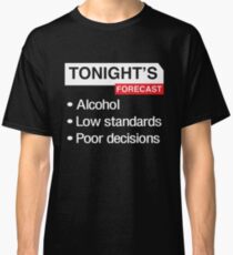 Tonight's Forecast. Alcohol, Low Standards, Poor Decisions Classic T-Shirt