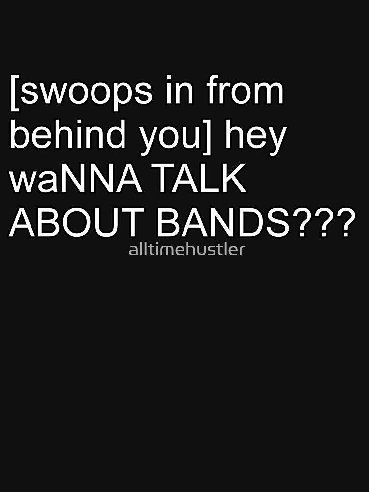 Wanna talk about bands Shirt by alltimehustler