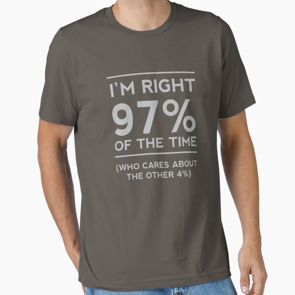 I'm right 97% of the time. Who cares about the other 4% Essential T-Shirt