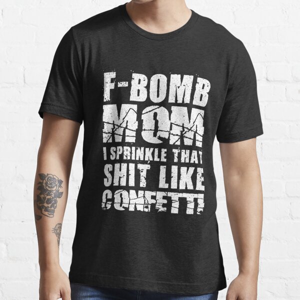 "F-Bomb Mom I Sprinkle That Shit Like Confetti" T-shirt For Sale By ...