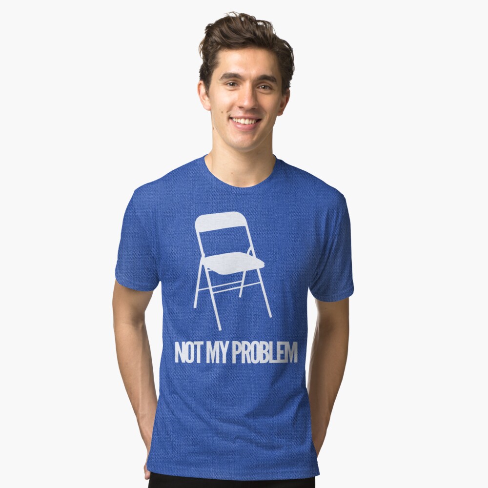 not my chair not my problem shirt