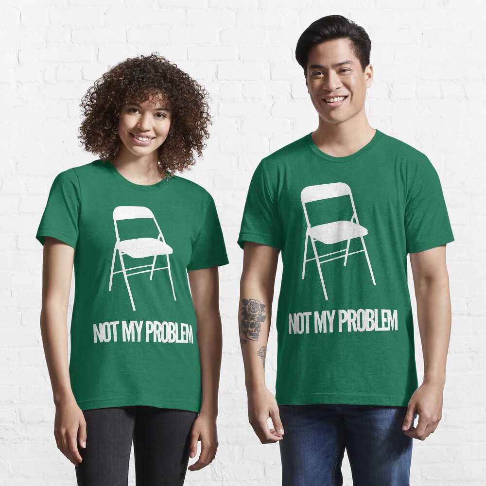 not my chair not my problem shirt