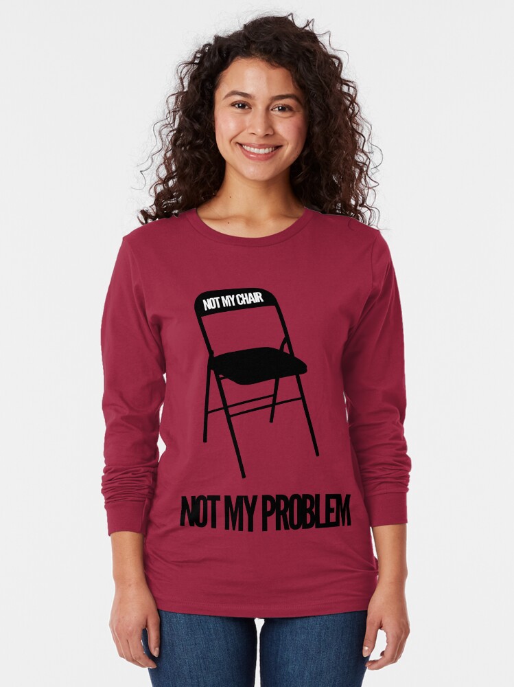 not my chair not my problem t shirt