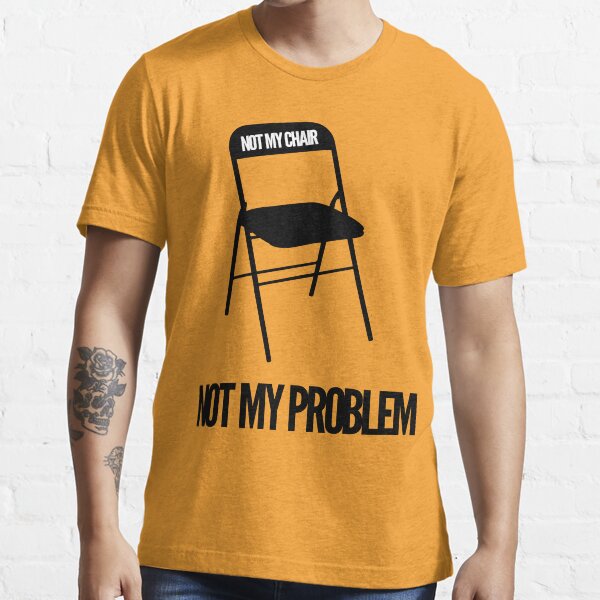 Not My Chair Not My Problem | FreshThreadShop Essential T-Shirt