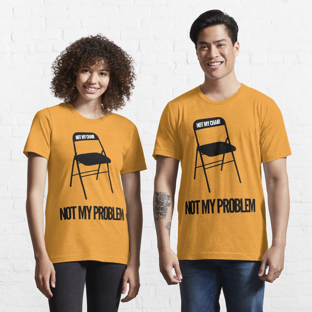 not my chair not my problem shirt