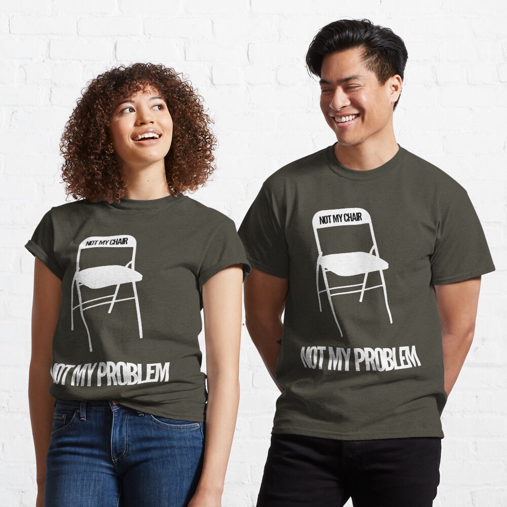 not my chair not my problem shirt