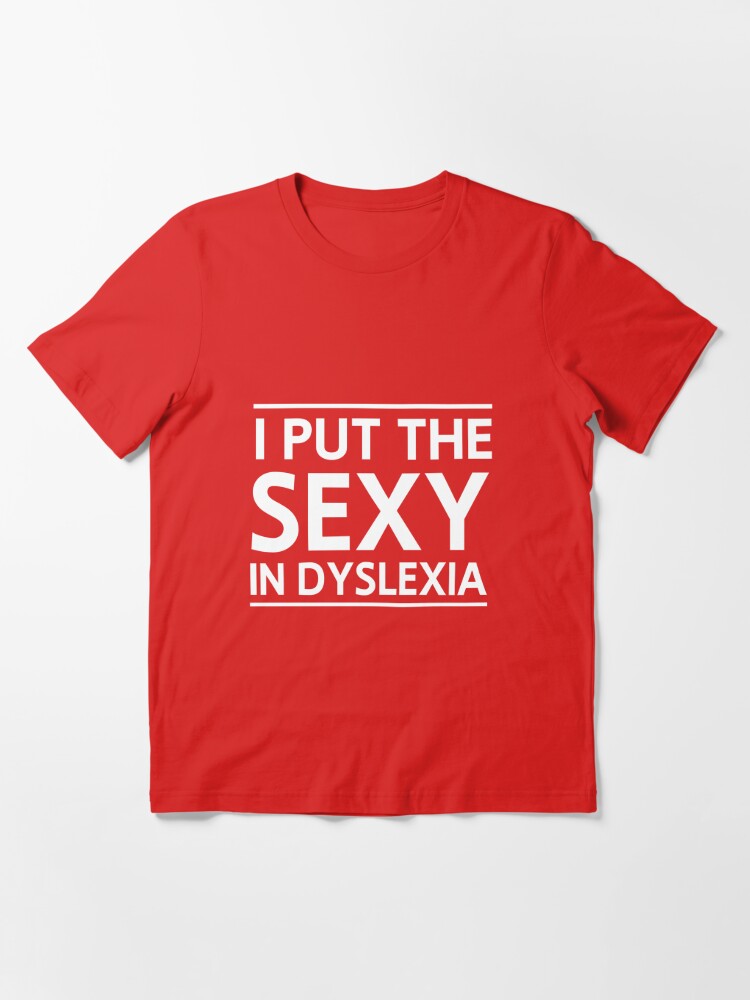 I Put The Sexy In Dyslexia T Shirt By Artack Redbubble 4258