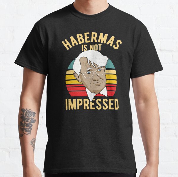 Habermas Is Not Impressed - Philosophy Classic T-Shirt