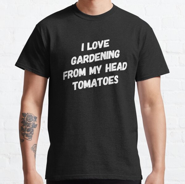 I Love Gardening from My Head Tomatoes Classic T-Shirt