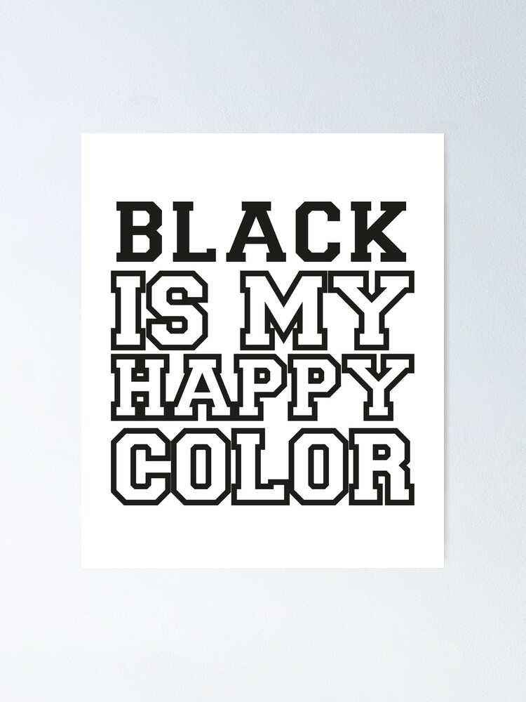 "Black Is My Happy Color" Poster by LeeRoy07 Redbubble