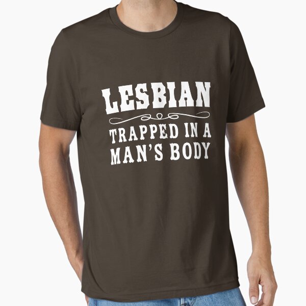 I'm a lesbian trapped in a man's body Essential T-Shirt