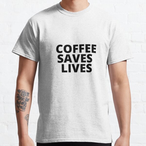 Download Coffee Saves Lives T-Shirts | Redbubble